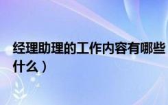 经理助理的工作内容有哪些（经理助理的工作内容有哪些是什么）