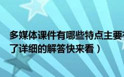 多媒体课件有哪些特点主要有哪些种类（这里针对这些都做了详细的解答快来看）