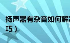 扬声器有杂音如何解决（扬声器有杂音解决技巧）