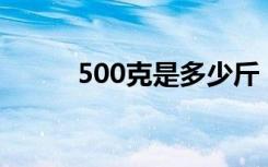 500克是多少斤（进来了解一下）