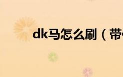 dk马怎么刷（带你深入了解一下）