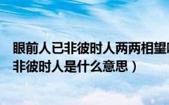 眼前人已非彼时人两两相望唯余失望是什么意思（眼前人已非彼时人是什么意思）