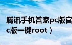 腾讯手机管家pc版官方下载（腾讯手机管家pc版一键root）