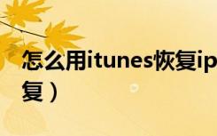 怎么用itunes恢复iphone（怎么用itunes恢复）