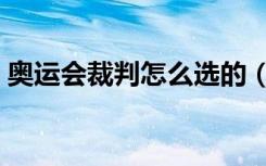 奥运会裁判怎么选的（怎么选奥运会裁判的）