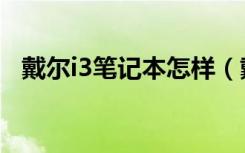 戴尔i3笔记本怎样（戴尔i3笔记本怎么样）