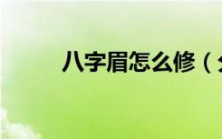 八字眉怎么修（分别有什么方法）