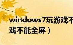 windows7玩游戏不稳定（windows7玩游戏不能全屏）