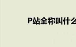 P站全称叫什么（P站的介绍）