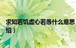 求知若饥虚心若愚什么意思（求知若饥虚心若愚意思简单介绍）