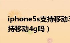 iphone5s支持移动3g网络吗（iphone5s支持移动4g吗）