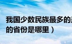 我国少数民族最多的是哪个省（少数民族最多的省份是哪里）