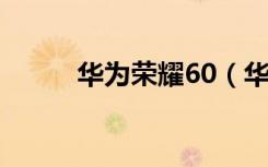 华为荣耀60（华为荣耀6怎么样）