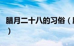 腊月二十八的习俗（腊月二十八的习俗有哪些）