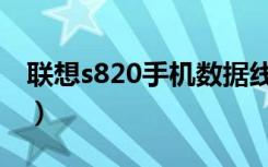 联想s820手机数据线（联想s820手机怎么样）