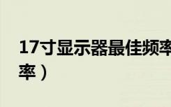 17寸显示器最佳频率（17寸显示器最佳分辨率）