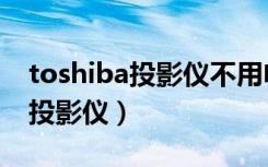 toshiba投影仪不用电脑能使用吗（toshiba投影仪）