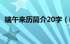 端午来历简介20字（端午来历简介的内容）