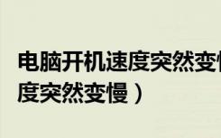 电脑开机速度突然变慢了怎么办（电脑开机速度突然变慢）