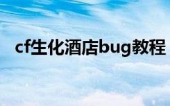 cf生化酒店bug教程（几步带你快速解决）