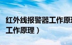 红外线报警器工作原理是什么（红外线报警器工作原理）