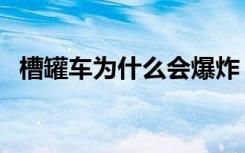 槽罐车为什么会爆炸（是什么原因造成的）