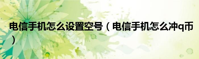 電信手機怎麼設置空號電信手機怎麼衝q幣