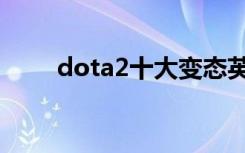 dota2十大变态英雄（dota2传承）