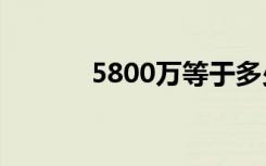 5800万等于多少亿（5800w）