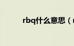 rbq什么意思（rbq是什么意思）