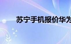 苏宁手机报价华为（苏宁手机报价）