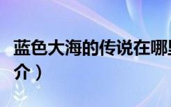 蓝色大海的传说在哪里看（蓝色大海的传说简介）