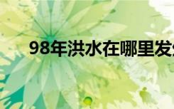 98年洪水在哪里发生（具体是怎样的）