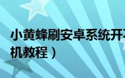 小黄蜂刷安卓系统开不了机怎么办（小黄蜂刷机教程）