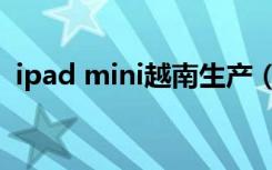 ipad mini越南生产（ipad mini越狱教程）