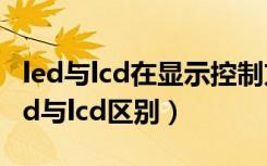 led与lcd在显示控制方式上有哪些异同点（led与lcd区别）