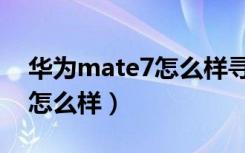 华为mate7怎么样寻找隐藏栏（华为mate7怎么样）