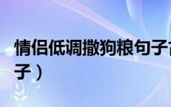 情侣低调撒狗粮句子古风（情侣低调撒狗粮句子）