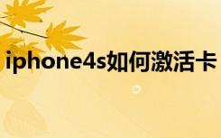 iphone4s如何激活卡（iphone4s如何激活）