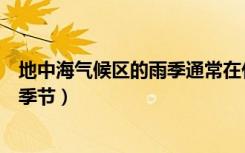 地中海气候区的雨季通常在什么时候（地中海气候区的雨季季节）