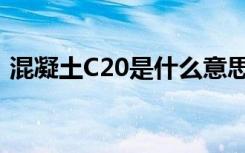 混凝土C20是什么意思（混凝土C20的含义）