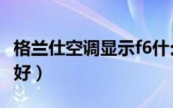 格兰仕空调显示f6什么意思（格兰仕空调好不好）