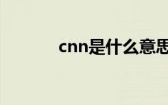 cnn是什么意思（cnn的解释）