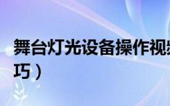 舞台灯光设备操作视频（舞台灯光设备操作技巧）