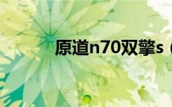 原道n70双擎s（原道n70双擎）