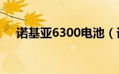 诺基亚6300电池（诺基亚6300怎么样）