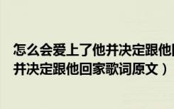 怎么会爱上了他并决定跟他回家是什么歌（怎么会爱上了他并决定跟他回家歌词原文）