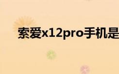 索爱x12pro手机是正品吗（索爱x10i）