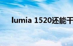 lumia 1520还能干什么（lumia 710）