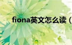 fiona英文怎么读（英语Fiona的读音）